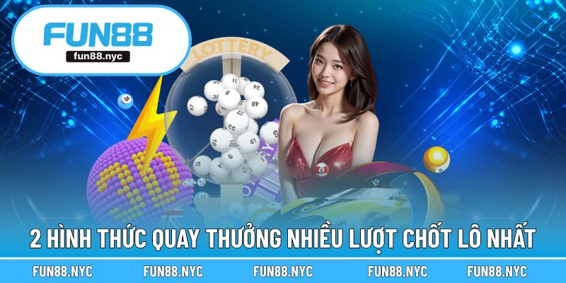 2 hình thức quay thưởng có nhiều lượt chốt lô nhất