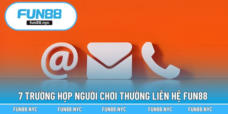 7 trường hợp người chơi thường liên hệ FUN88