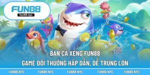 Bắn Cá Xèng FUN88 – Game Đổi Thưởng Hấp Dẫn, Dễ Trúng Lớn
