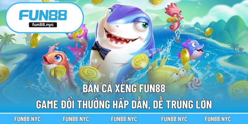 Bắn Cá Xèng FUN88 – Game Đổi Thưởng Hấp Dẫn, Dễ Trúng Lớn