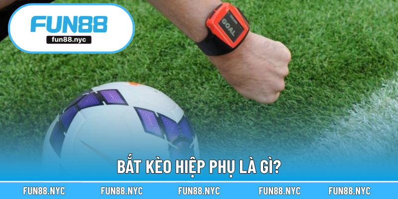 Bắt kèo hiệp phụ giúp nâng cao cơ hội thắng cược