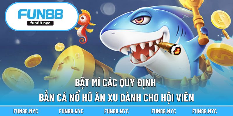 Bật mí các quy định Bắn cá nổ hũ ăn xu dành cho hội viên