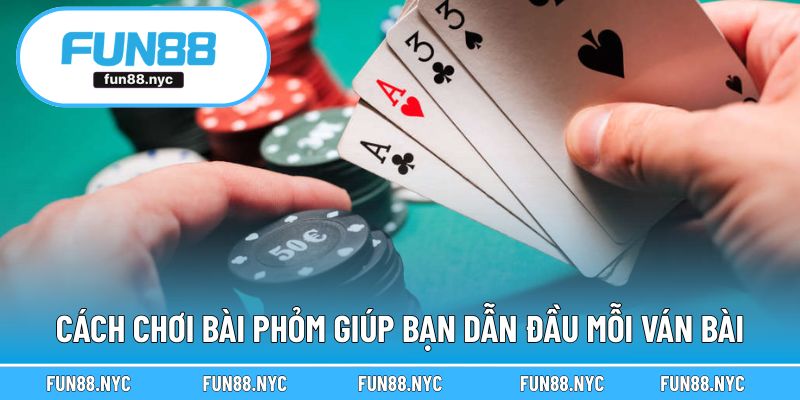 Cách chơi bài phỏm giúp bạn dẫn đầu mỗi ván bài