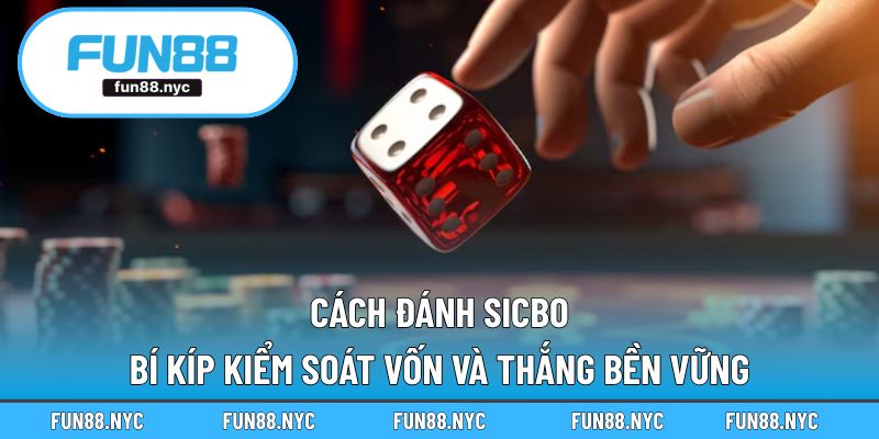 Cách Đánh Sicbo - Bí Kíp Kiểm Soát Vốn Và Thắng Bền Vững