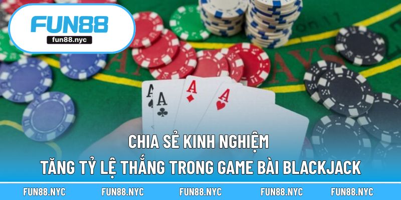 Chia sẻ kinh nghiệm tăng tỷ lệ thắng trong game bài Blackjack