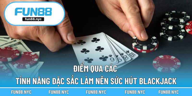 Điểm qua các tính năng đặc sắc làm nên sức hút Blackjack