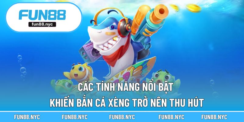 Điểm qua loạt tính năng đặc biệt trong game săn cá xèng