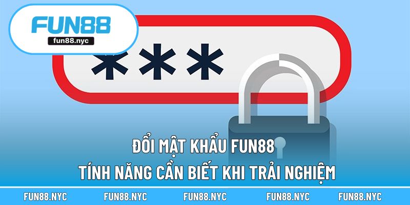 Đổi Mật Khẩu FUN88 - Tính Năng Cần Biết Khi Trải Nghiệm