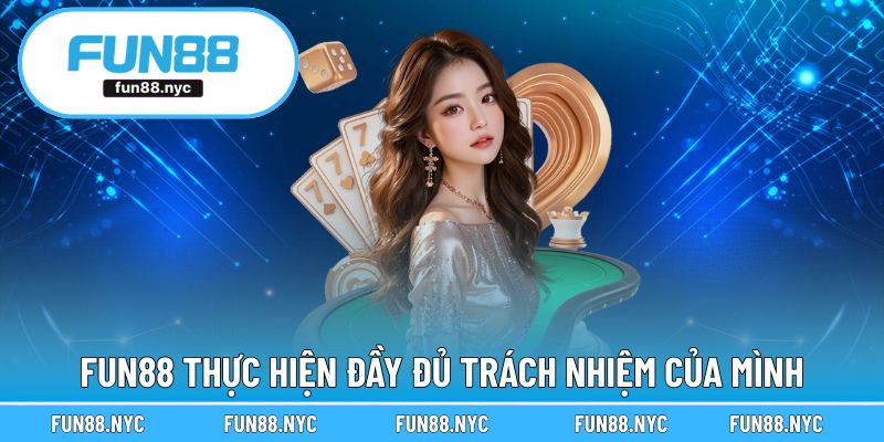 FUN88 thực hiện đầy đủ trách nhiệm của mình
