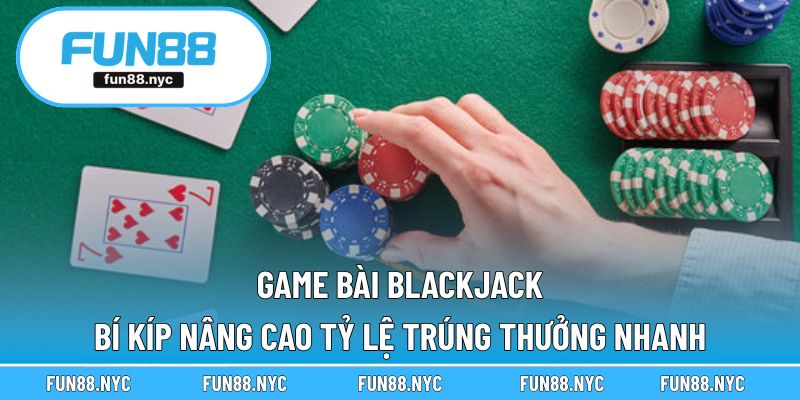 Game Bài Blackjack - Bí Kíp Nâng Cao Tỷ Lệ Trúng Thưởng Nhanh