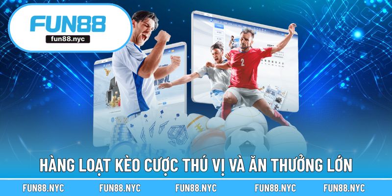 Hàng loạt kèo cược thú vị và ăn thưởng lớn