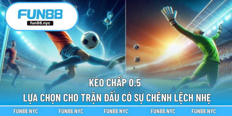 Kèo Chấp 0.5 - Lựa Chọn Cho Trận Đấu Có Sự Chênh Lệch Nhẹ