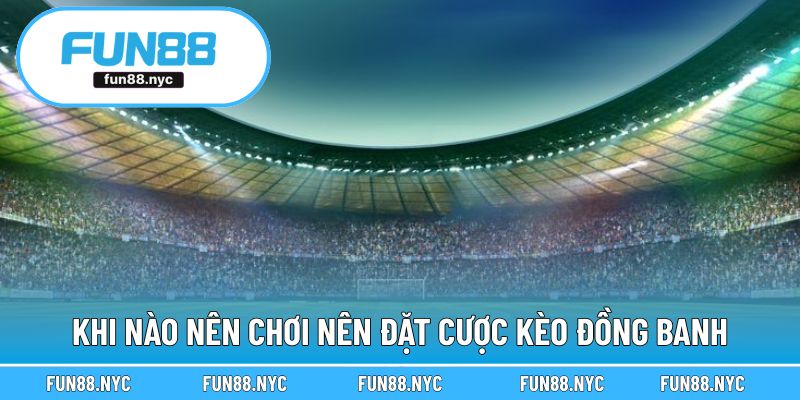 Khi nào nên gửi tiền vào ván cược theo dạng đồng banh