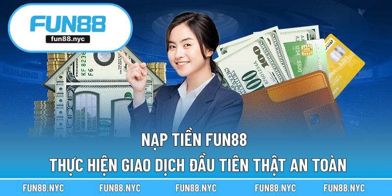 Nạp Tiền FUN88 - Thực Hiện Giao Dịch Đầu Tiên Thật An Toàn