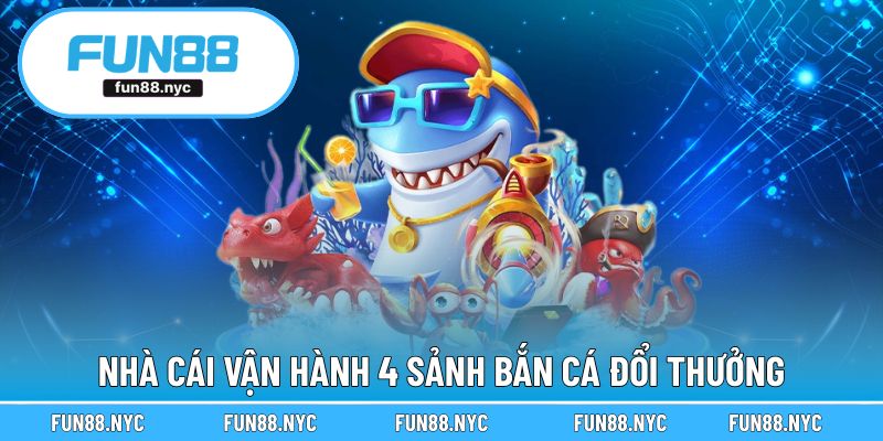 Nhà cái vận hành 4 sảnh bắn cá đổi thưởng