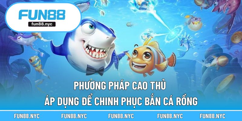 Phương pháp cao thủ áp dụng để chinh phục bắn cá rồng