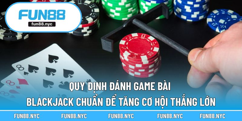 Quy định đánh game bài Blackjack chuẩn để tăng cơ hội thắng lớn