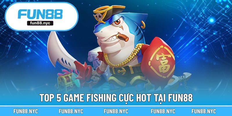 Top 5 game fishing cực hot tại FUN88