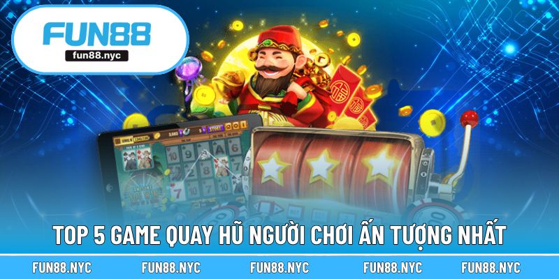 Top 5 game quay hũ người chơi ấn tượng nhất
