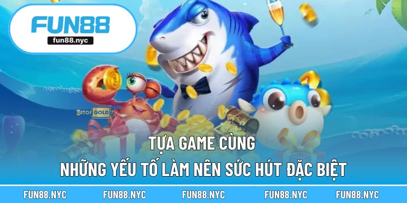 Tựa game cùng những yếu tố làm nên sức hút đặc biệt