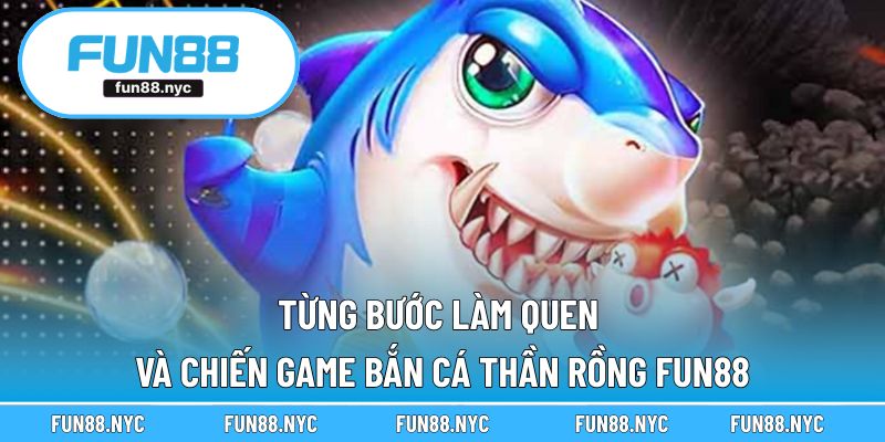 Từng bước làm quen và chiến game bắn cá Thần Rồng FUN88